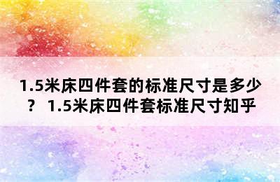 1.5米床四件套的标准尺寸是多少？ 1.5米床四件套标准尺寸知乎